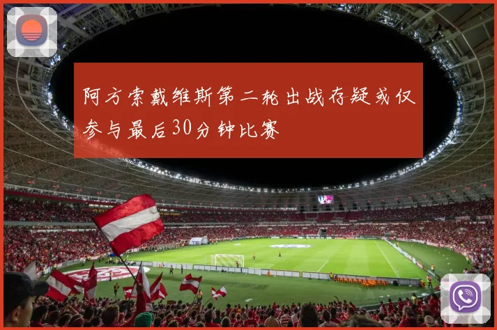 阿方索戴维斯第二轮出战存疑或仅参与最后30分钟比赛