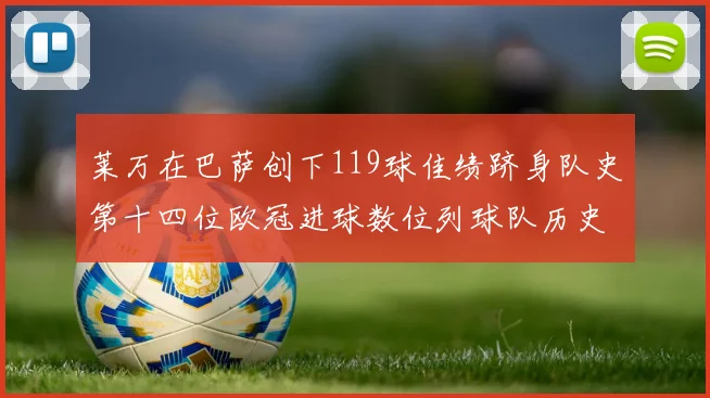 莱万在巴萨创下119球佳绩跻身队史第十四位欧冠进球数位列球队历史第四