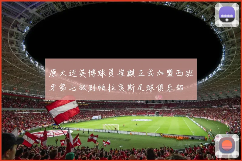 原大连英博球员崔麒正式加盟西班牙第七级别帕拉莫斯足球俱乐部