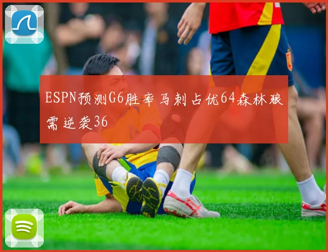 ESPN预测G6胜率马刺占优64森林狼需逆袭36