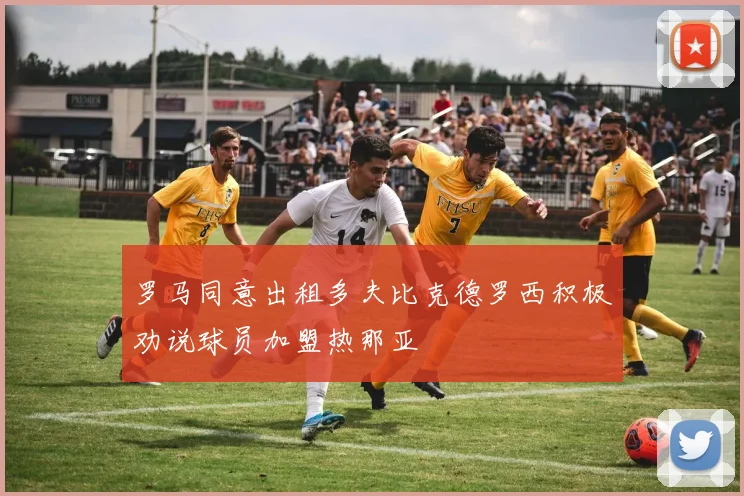 罗马同意出租多夫比克德罗西积极劝说球员加盟热那亚