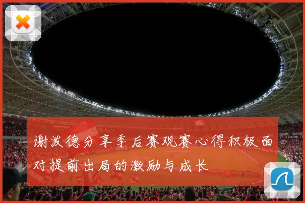 谢泼德分享季后赛观赛心得积极面对提前出局的激励与成长