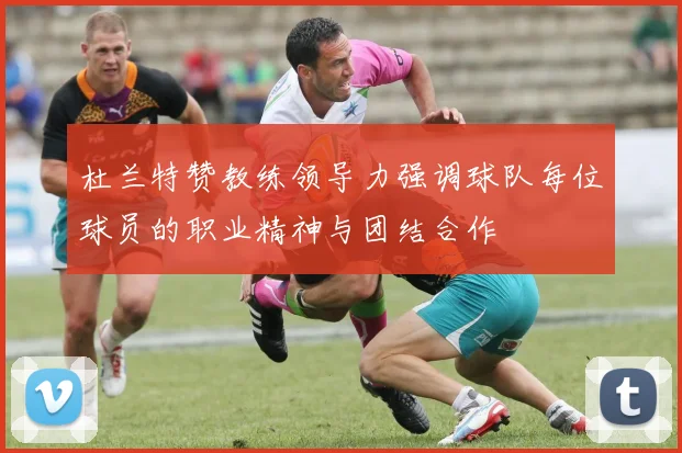 杜兰特赞教练领导力强调球队每位球员的职业精神与团结合作