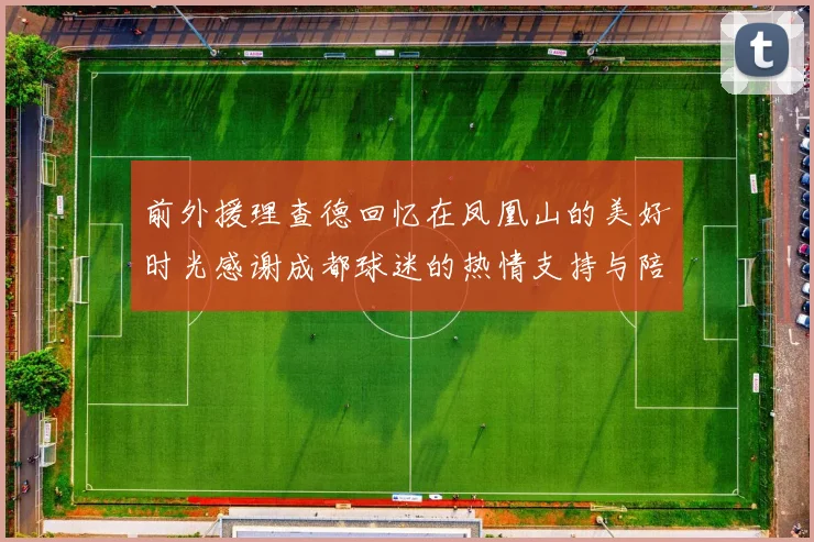 前外援理查德回忆在凤凰山的美好时光感谢成都球迷的热情支持与陪伴