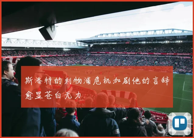 斯洛特的利物浦危机加剧他的言辞愈显苍白无力