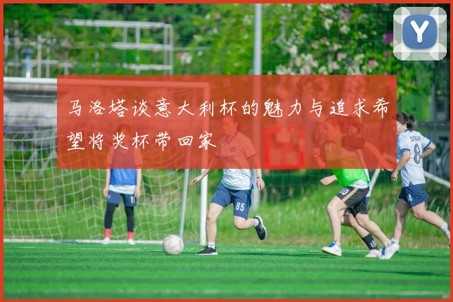 马洛塔谈意大利杯的魅力与追求希望将奖杯带回家
